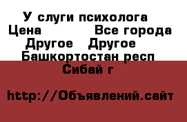 У слуги психолога › Цена ­ 1 000 - Все города Другое » Другое   . Башкортостан респ.,Сибай г.